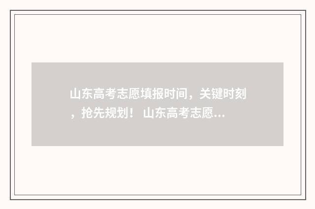 山东高考志愿填报时间，关键时刻，抢先规划！ 山东高考志愿填报