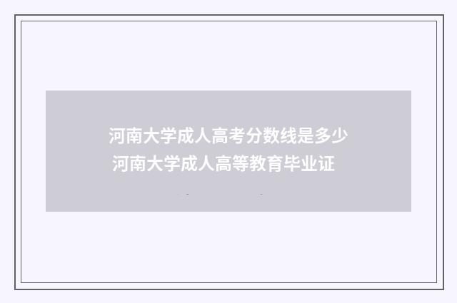 河南大学成人高考分数线是多少 河南大学成人高等教育毕业证