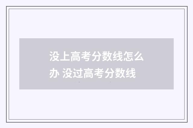 没上高考分数线怎么办 没过高考分数线