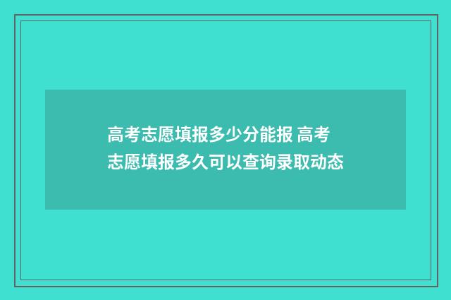 高考志愿填报多少分能报 高考志愿填报多久可以查询录取动态