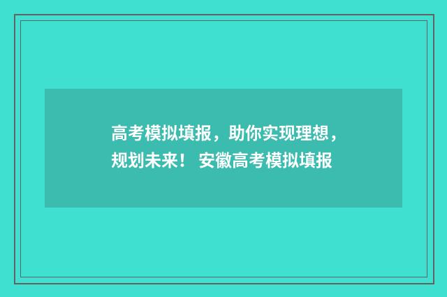 高考模拟填报，助你实现理想，规划未来！ 安徽高考模拟填报
