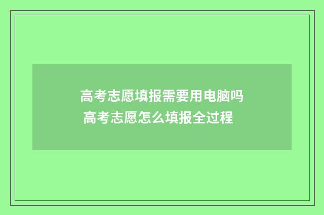 高考志愿填报需要用电脑吗 高考志愿怎么填报全过程