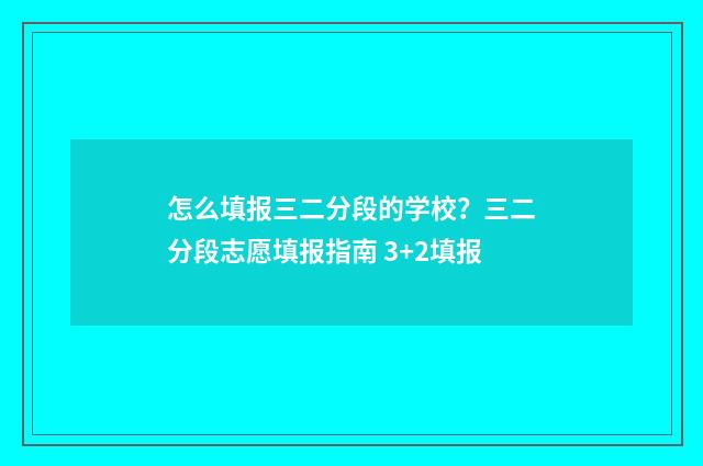 怎么填报三二分段的学校？三二分段志愿填报指南 3+2填报