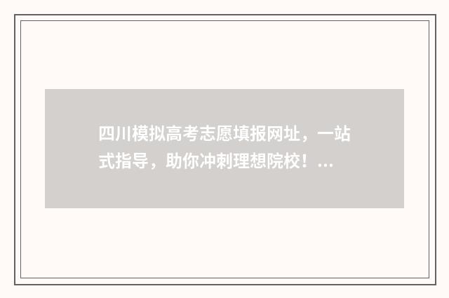 四川模拟高考志愿填报网址，一站式指导，助你冲刺理想院校！ 四川模拟高考志愿怎样填