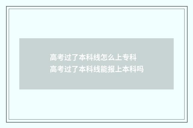 高考过了本科线怎么上专科 高考过了本科线能报上本科吗