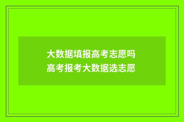 大数据填报高考志愿吗 高考报考大数据选志愿