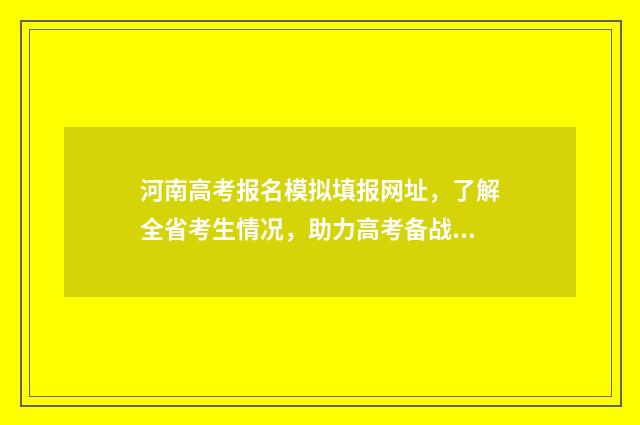 河南高考报名模拟填报网址,了解全省考生情况,助力高考备战! 河南高考报名模拟