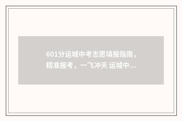 601分运城中考志愿填报指南,精准报考,一飞冲天 运城中考一分一段明细表