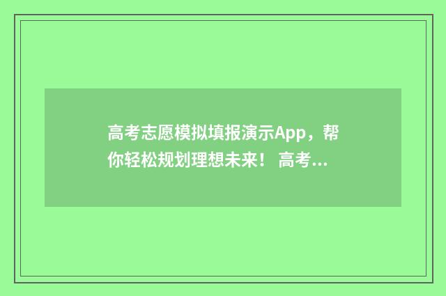 高考志愿模拟填报演示App，帮你轻松规划理想未来！ 高考志愿模拟填报系统入口