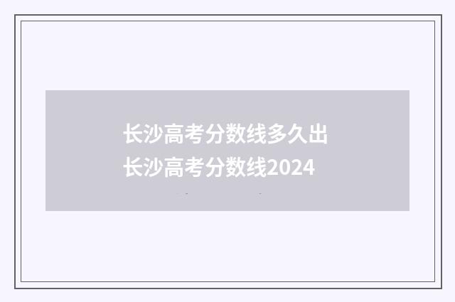 长沙高考分数线多久出 长沙高考分数线2024