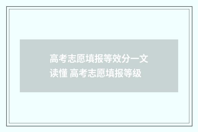 高考志愿填报等效分一文读懂 高考志愿填报等级
