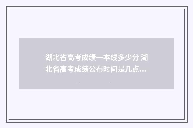 湖北省高考成绩一本线多少分 湖北省高考成绩公布时间是几点钟