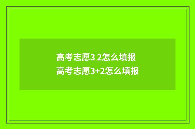 高考志愿3 2怎么填报 高考志愿3+2怎么填报