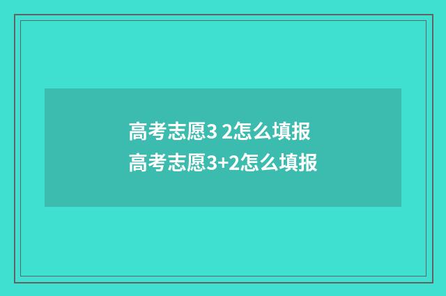 高考志愿3 2怎么填报 高考志愿3+2怎么填报