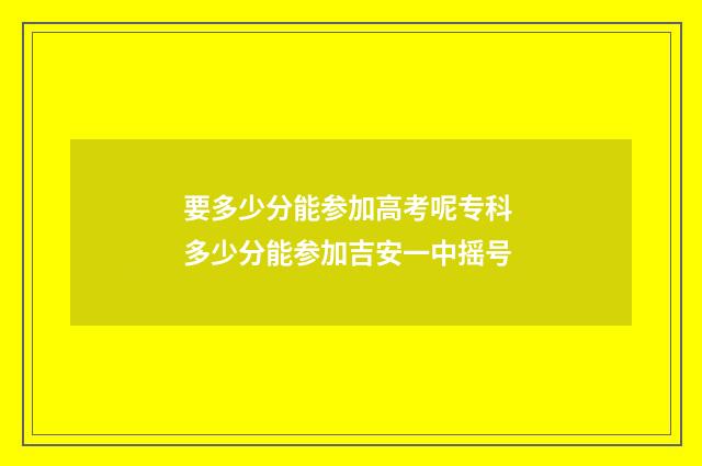 要多少分能参加高考呢专科 多少分能参加吉安一中摇号