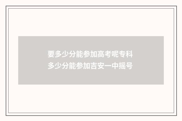 要多少分能参加高考呢专科 多少分能参加吉安一中摇号