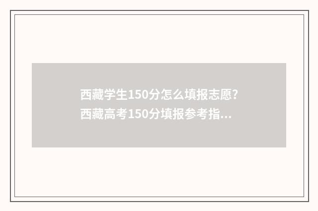 西藏学生150分怎么填报志愿?西藏高考150分填报参考指南 西藏学生加分