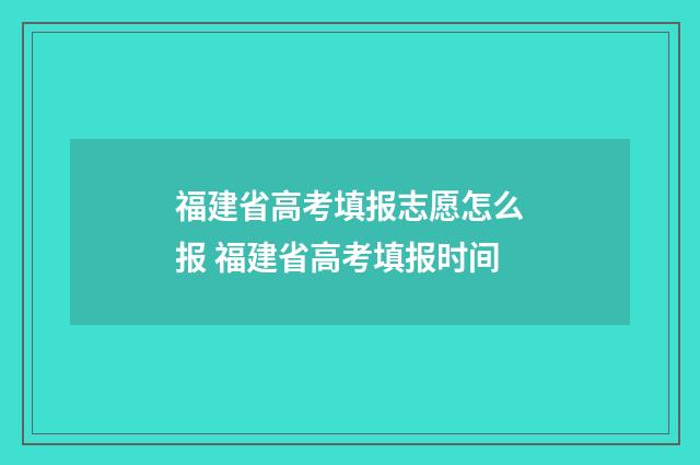 福建省高考填报志愿怎么报 福建省高考填报时间