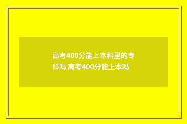 高考400分能上本科里的专科吗 高考400分能上本吗