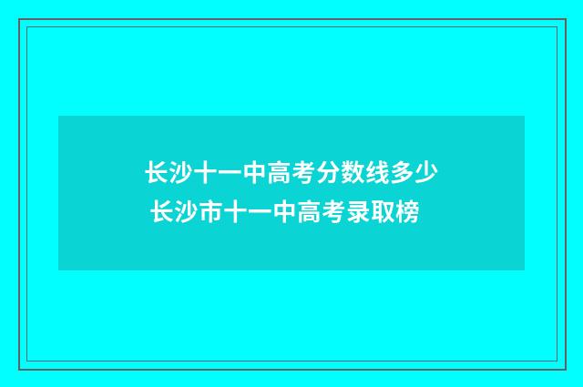 长沙十一中高考分数线多少 长沙市十一中高考录取榜