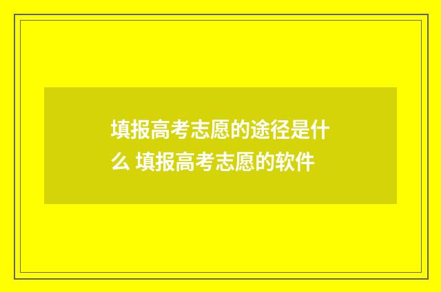 填报高考志愿的途径是什么 填报高考志愿的软件