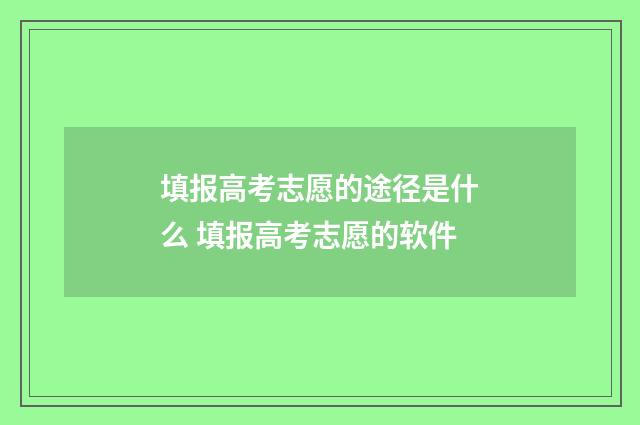 填报高考志愿的途径是什么 填报高考志愿的软件