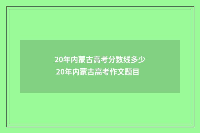 20年内蒙古高考分数线多少 20年内蒙古高考作文题目