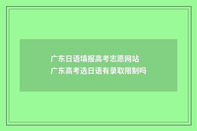 广东日语填报高考志愿网站 广东高考选日语有录取限制吗