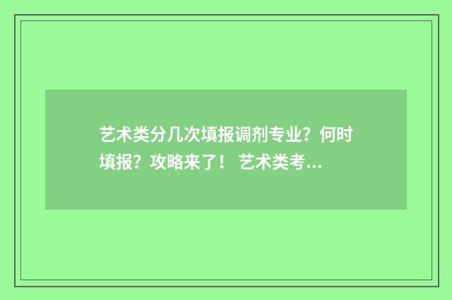 艺术类分几次填报调剂专业？何时填报？攻略来了！ 艺术类考生都有哪些类型