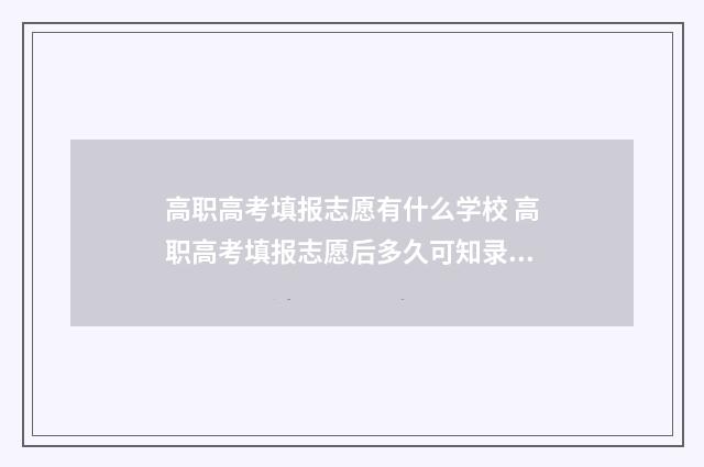 高职高考填报志愿有什么学校 高职高考填报志愿后多久可知录取结果