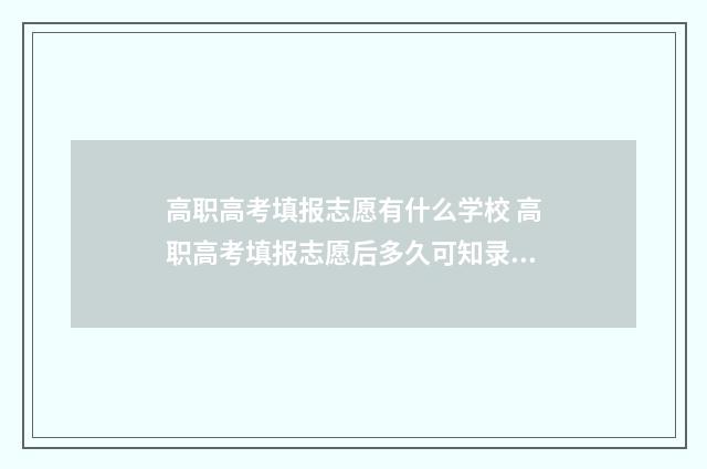 高职高考填报志愿有什么学校 高职高考填报志愿后多久可知录取结果