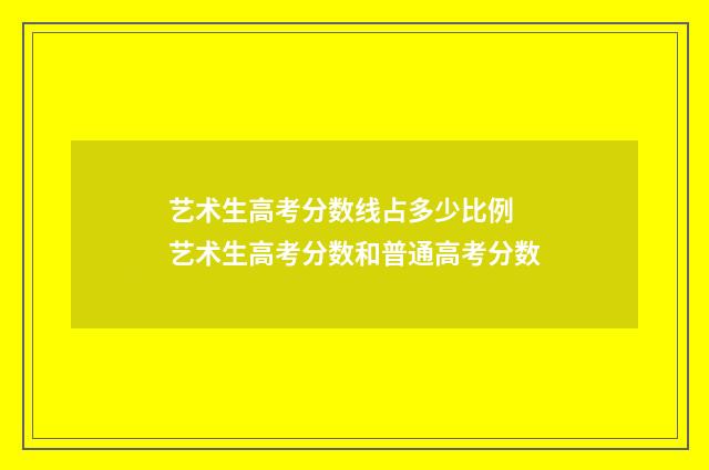 艺术生高考分数线占多少比例 艺术生高考分数和普通高考分数