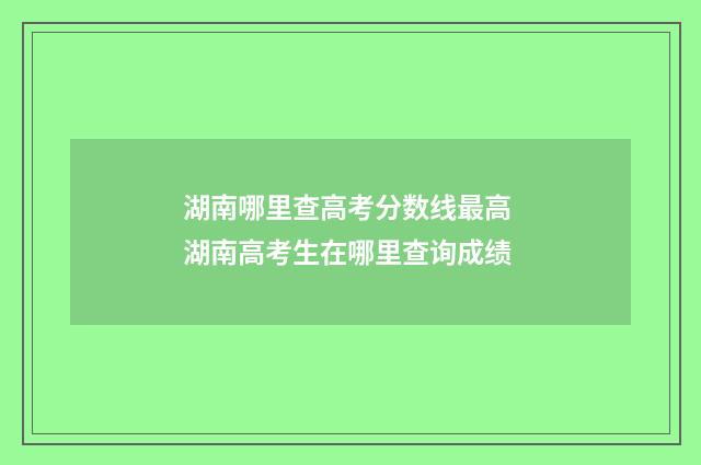 湖南哪里查高考分数线最高 湖南高考生在哪里查询成绩