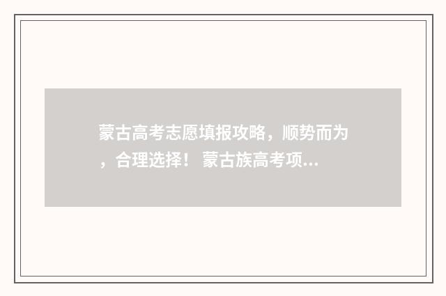 蒙古高考志愿填报攻略，顺势而为，合理选择！ 蒙古族高考项目