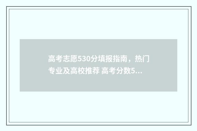 高考志愿530分填报指南，热门专业及高校推荐 高考分数530算高吗