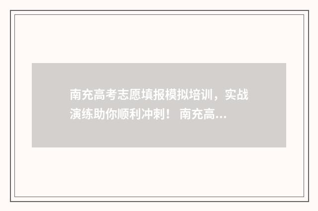 南充高考志愿填报模拟培训，实战演练助你顺利冲刺！ 南充高考志愿填报机构电话