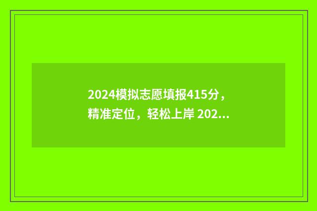 2024模拟志愿填报415分，精准定位，轻松上岸 2024模拟志愿填报的专业组代码为什么是七位