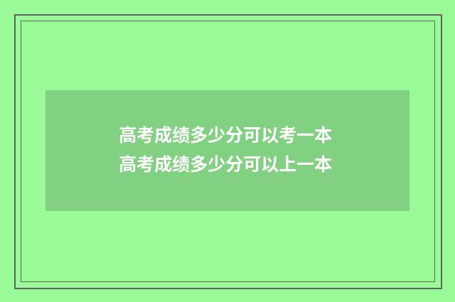 高考成绩多少分可以考一本 高考成绩多少分可以上一本