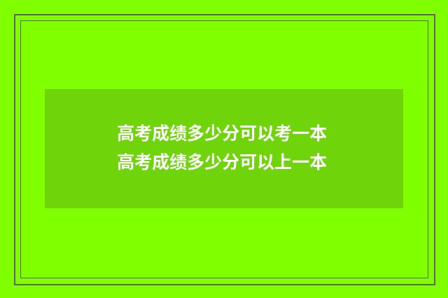高考成绩多少分可以考一本 高考成绩多少分可以上一本