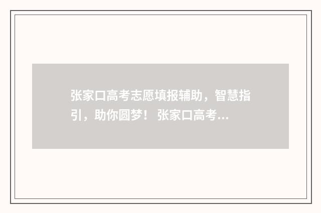 张家口高考志愿填报辅助，智慧指引，助你圆梦！ 张家口高考报志愿机构