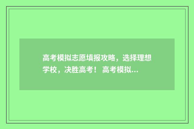 高考模拟志愿填报攻略，选择理想学校，决胜高考！ 高考模拟志愿填报系统入口