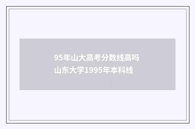 95年山大高考分数线高吗 山东大学1995年本科线