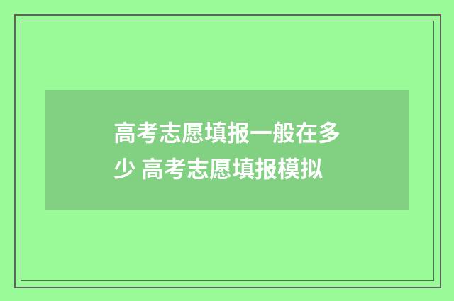 高考志愿填报一般在多少 高考志愿填报模拟