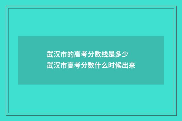 武汉市的高考分数线是多少 武汉市高考分数什么时候出来