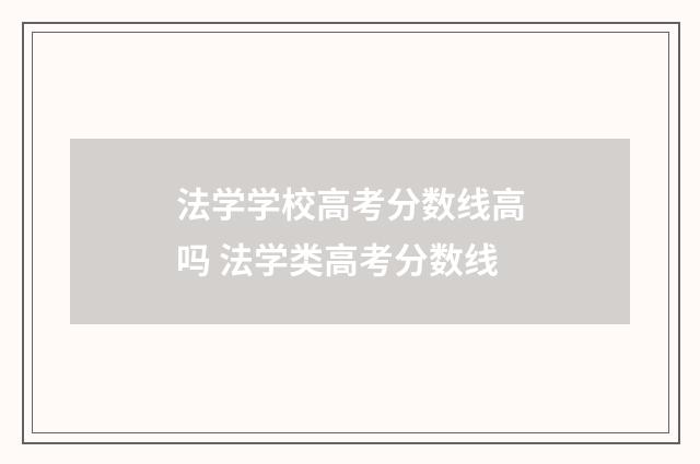 法学学校高考分数线高吗 法学类高考分数线
