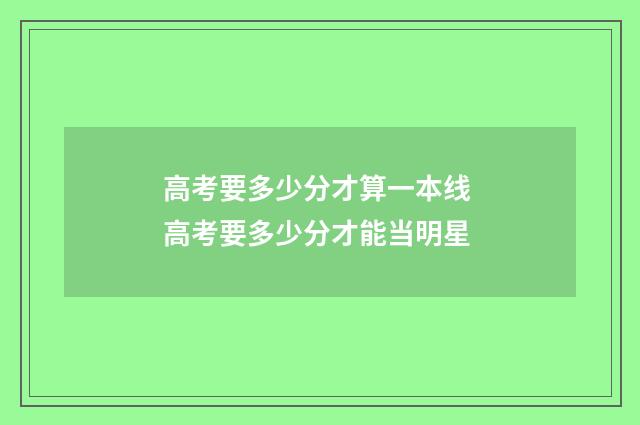 高考要多少分才算一本线 高考要多少分才能当明星
