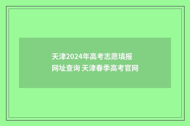 天津2024年高考志愿填报网址查询 天津春季高考官网