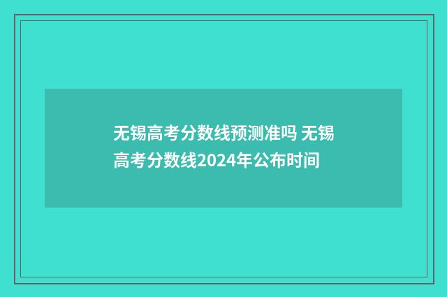 无锡高考分数线预测准吗 无锡高考分数线2024年公布时间