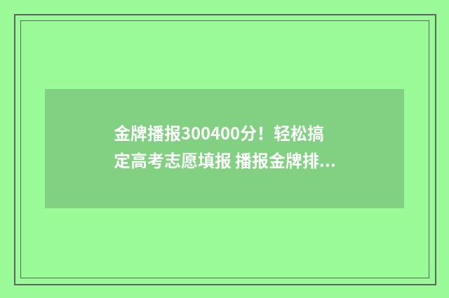 金牌播报300400分！轻松搞定高考志愿填报 播报金牌排行榜