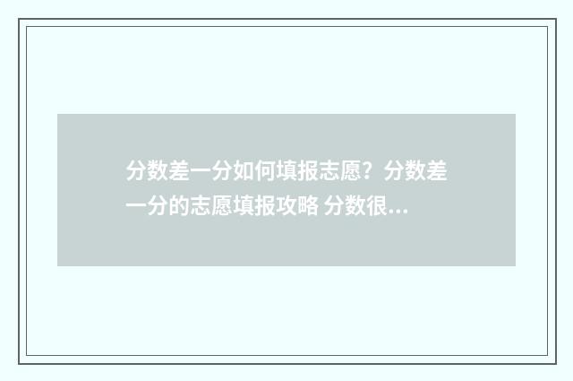 分数差一分如何填报志愿？分数差一分的志愿填报攻略 分数很差